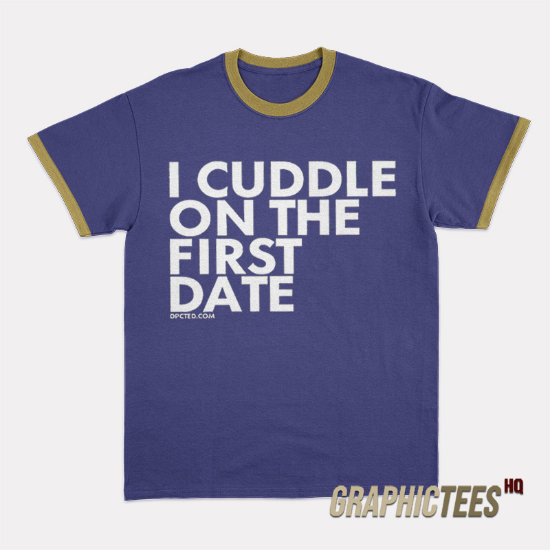 I Cuddle On The First Date Ringer T-Shirt I Cuddle On The First Date Ringer T-Shirt
