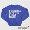 I Cuddle On The First Date Sweatshirt