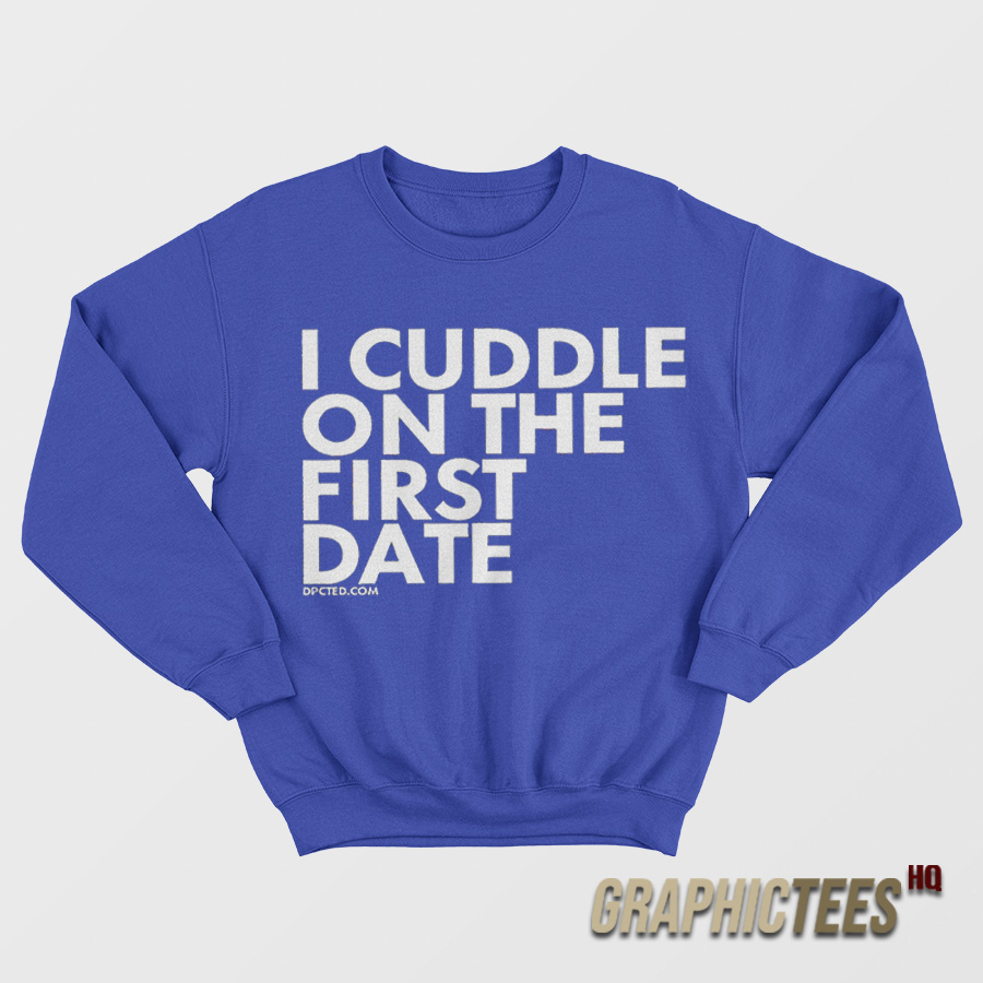 I Cuddle On The First Date Sweatshirt I Cuddle On The First Date Sweatshirt