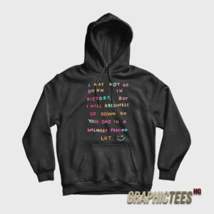 I May Not Go Down In History Hoodie