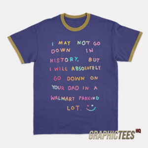 I May Not Go Down In History Ringer T-Shirt
