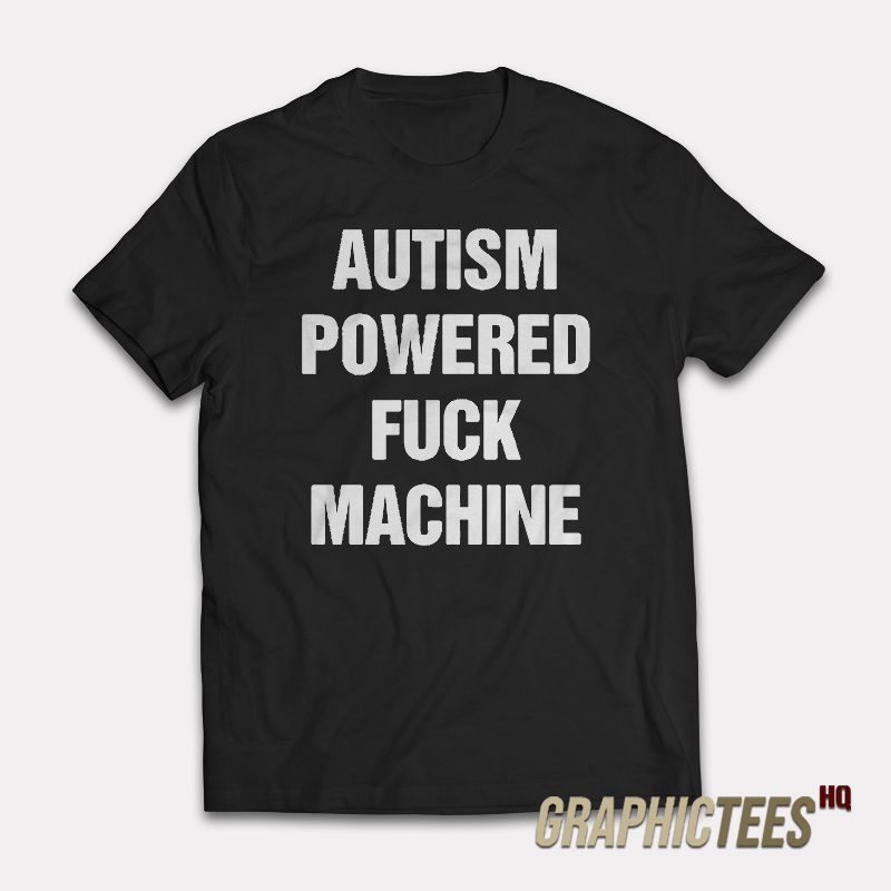Autism Powered Fuck Machine T-Shirt Autism Powered Fuck Machine T-Shirt