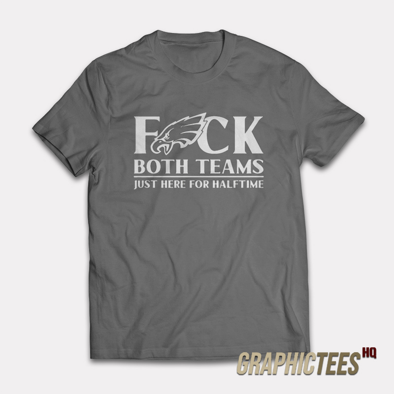 Fuck Both Teams Just Here For Halftime T-Shirt Fuck Both Teams Just Here For Halftime T-Shirt
