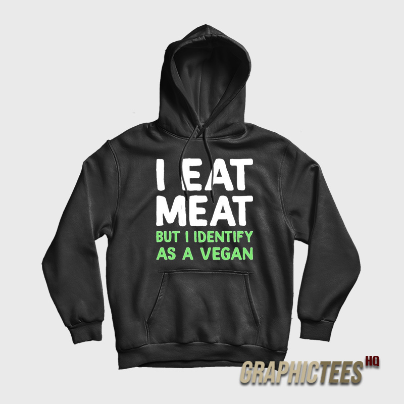 I Eat Meat But I Identify As A Vegan Hoodie I Eat Meat But I Identify As A Vegan Hoodie