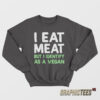 I Eat Meat But I Identify As A Vegan Sweatshirt
