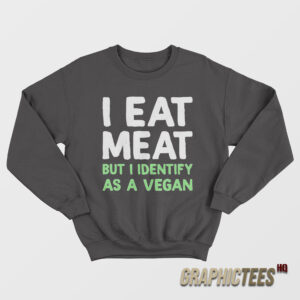 I Eat Meat But I Identify As A Vegan Sweatshirt