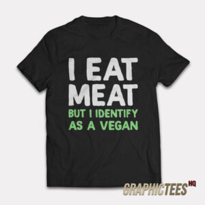 I Eat Meat But I Identify As A Vegan T-Shirt