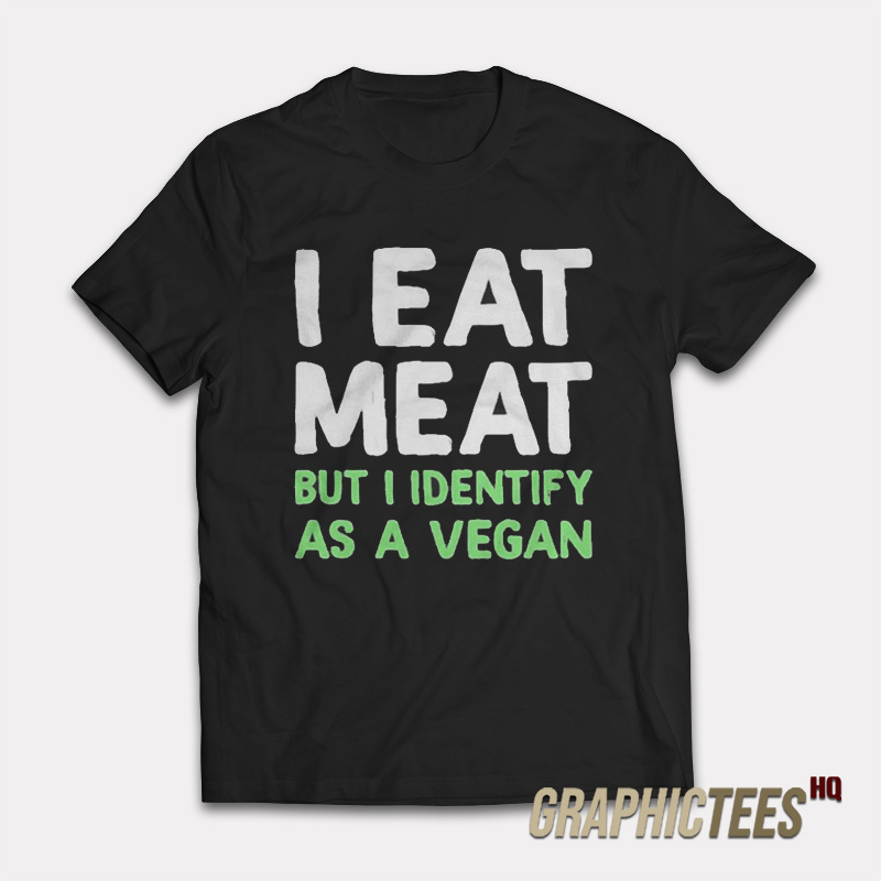 I Eat Meat But I Identify As A Vegan T-Shirt I Eat Meat But I Identify As A Vegan T-Shirt