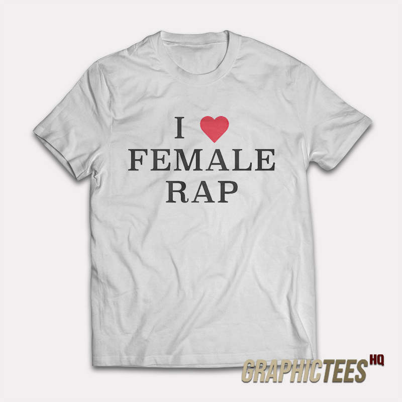 I Love Female Rap T-Shirt I Love Female Rap T-Shirt