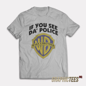 If You See Da' Police T-Shirt