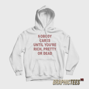 Nobody Cares Until You're Rich Pretty or Dead Hoodie