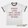 Nobody Cares Until You're Rich Pretty or Dead Ringer T-Shirt