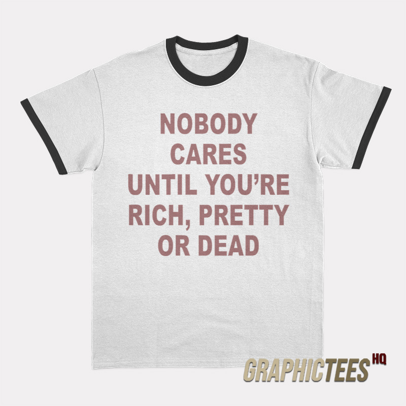 Nobody Cares Until You're Rich Pretty or Dead Ringer T-Shirt Nobody Cares Until You're Rich Pretty or Dead Ringer T-Shirt
