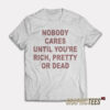 Nobody Cares Until You're Rich Pretty or Dead T-Shirt
