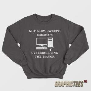 Not Now Sweety Mommy's Cyberbullying The Mayor Sweatshirt