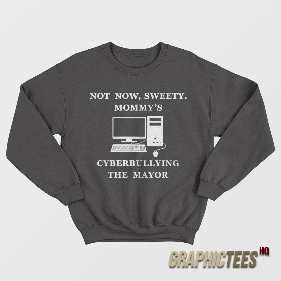 Not Now Sweety Mommy's Cyberbullying The Mayor Sweatshirt Not Now Sweety Mommy's Cyberbullying The Mayor Sweatshirt