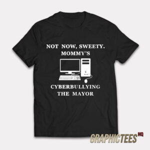 Not Now Sweety Mommy's Cyberbullying The Mayor T-Shirt