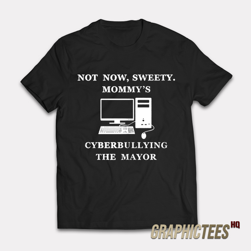 Not Now Sweety Mommy's Cyberbullying The Mayor T-Shirt Not Now Sweety Mommy's Cyberbullying The Mayor T-Shirt