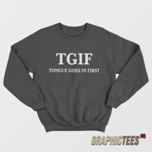 TGIF Tongue Goes In First Sweatshirt