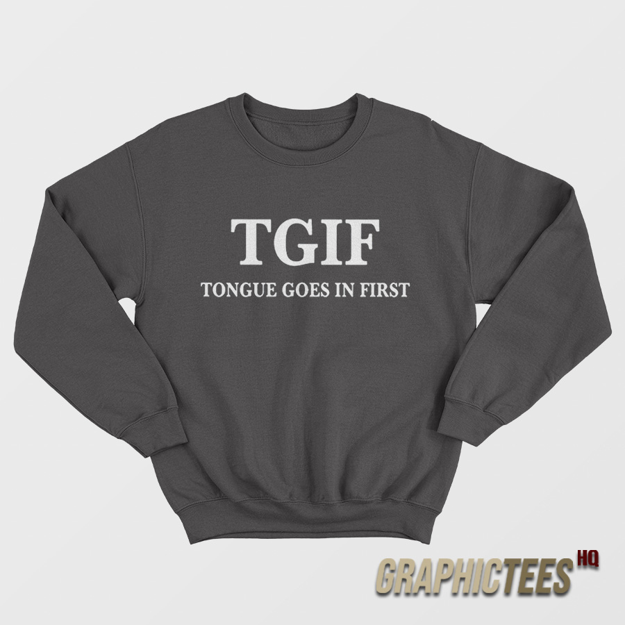 TGIF Tongue Goes In First Sweatshirt TGIF Tongue Goes In First Sweatshirt