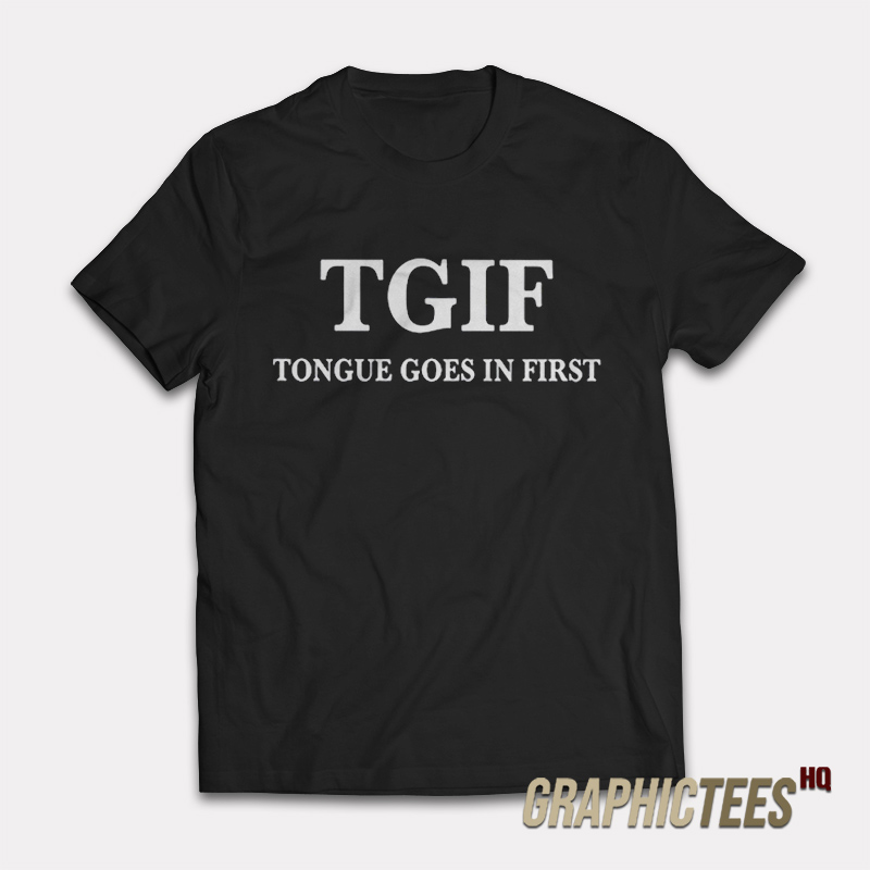 TGIF Tongue Goes In First T-Shirt TGIF Tongue Goes In First T-Shirt