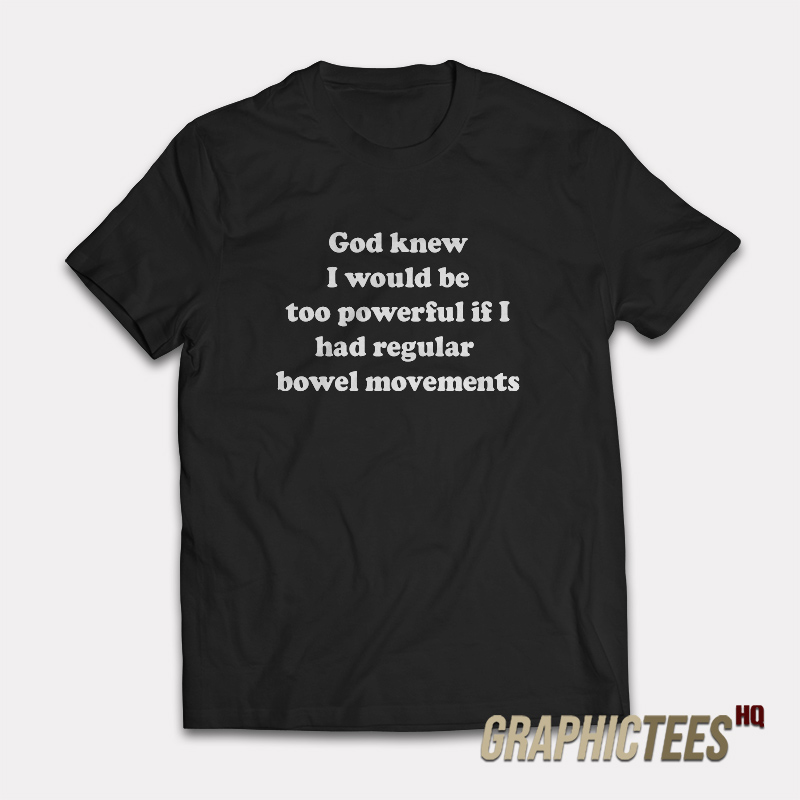 God Knew I Would Be Too Powerful T-Shirt God Knew I Would Be Too Powerful T-Shirt