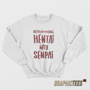 Netflix And Chill Hentai With Senpai Sweatshirt