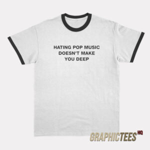Hating Pop Music Doesn't Make You Deep Ringer T-Shirt