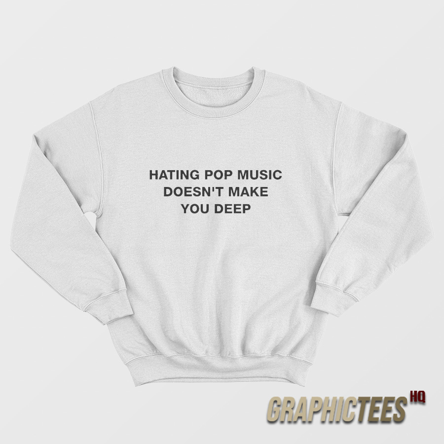 Hating Pop Music Doesn't Make You Deep Sweatshirt Hating Pop Music Doesn't Make You Deep Sweatshirt