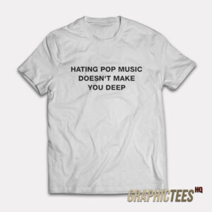 Hating Pop Music Doesn't Make You Deep T-Shirt