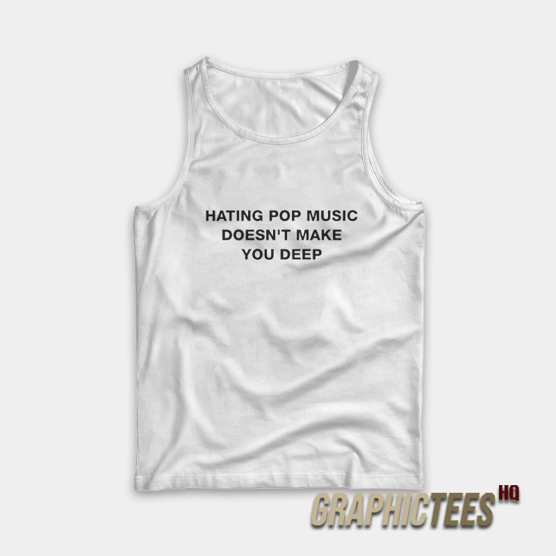 Hating Pop Music Doesn't Make You Deep Tank Top Hating Pop Music Doesn't Make You Deep Tank Top