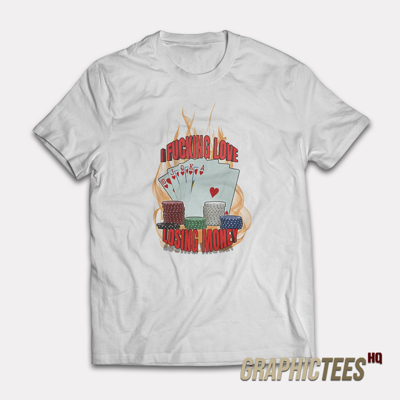 I Fucking Love Losing Money T-Shirt I Fucking Love Losing Money T-Shirt