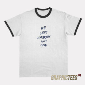 We Left Church Not God Ringer T-Shirt