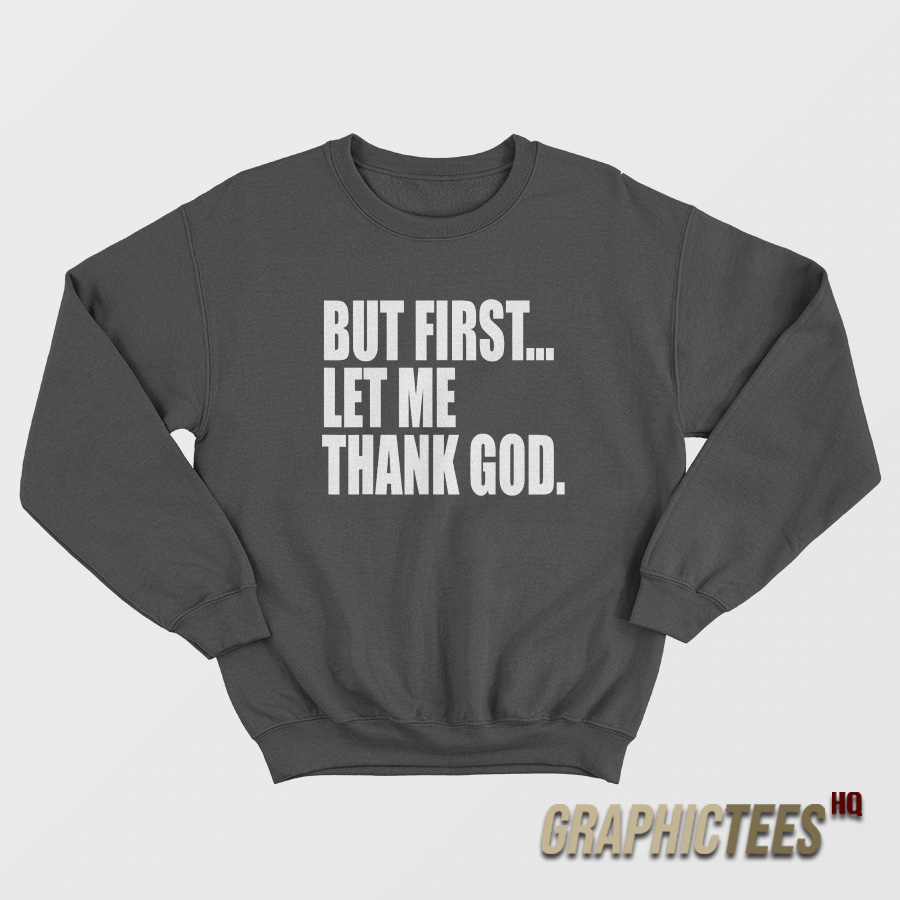 But First Let Me Thank God Sweatshirt But First Let Me Thank God Sweatshirt