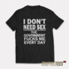 I Don't Need Sex The Government Fucks Me Every Day T-Shirt