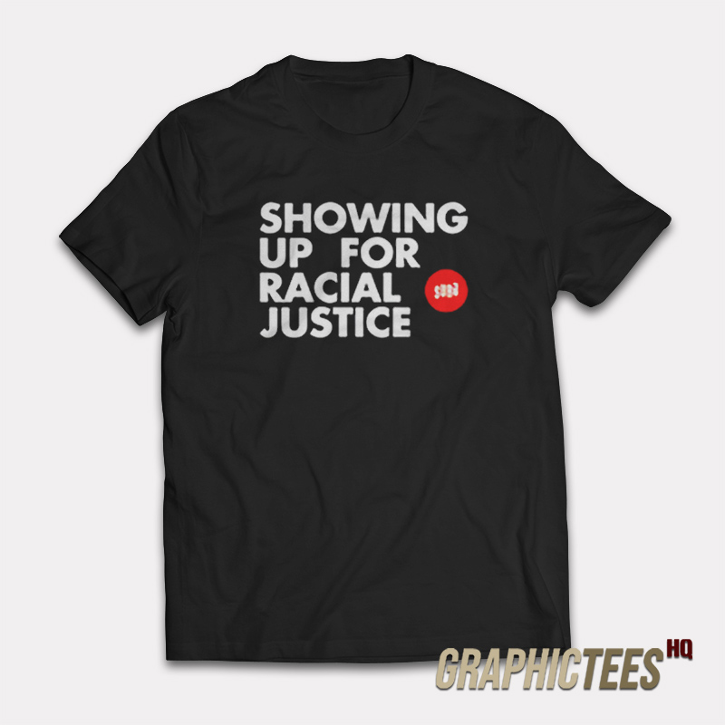Showing Up For Racial Justice T-Shirt Showing Up For Racial Justice T-Shirt