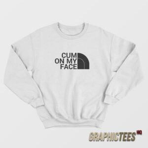 Cum On My Face Parody The North Face Sweatshirt
