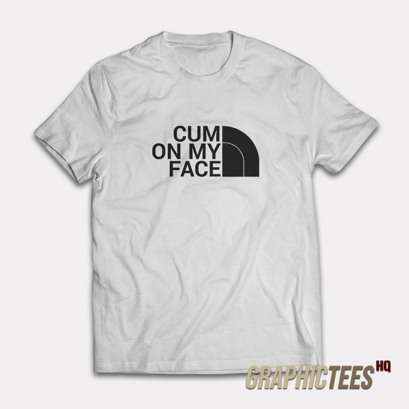 Cum On My Face Parody The North Face T-Shirt Cum On My Face Parody The North Face T-Shirt