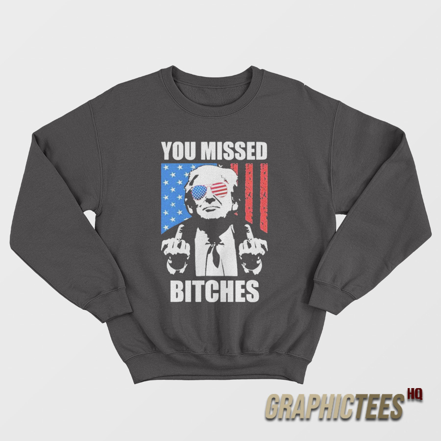 Donald Trump You Missed Bitches Sweatshirt Donald Trump You Missed Bitches Sweatshirt