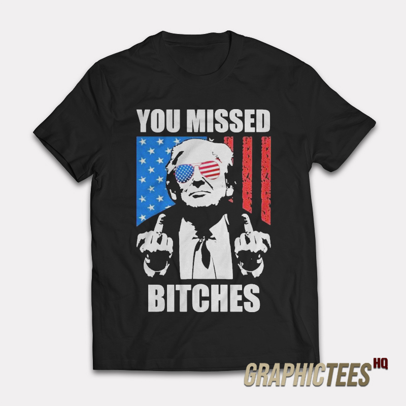 Donald Trump You Missed Bitches T-Shirt Donald Trump You Missed Bitches T-Shirt
