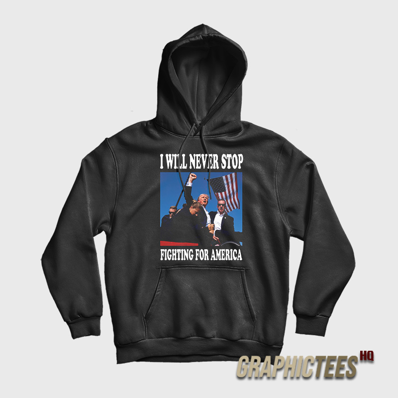 I Will Never Stop Fighting For America Hoodie I Will Never Stop Fighting For America Hoodie
