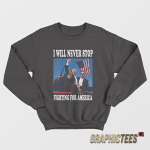 I Will Never Stop Fighting For America Sweatshirt
