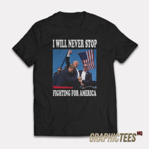 I Will Never Stop Fighting For America T-Shirt