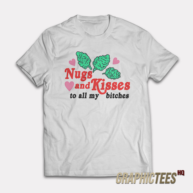 Nugs And Kisses To All My Bitches T-Shirt Nugs And Kisses To All My Bitches T-Shirt