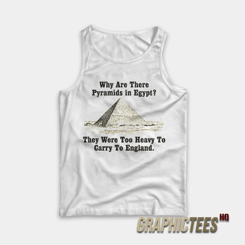 Why Are There Pyramids in Egypt Tank Top Why Are There Pyramids in Egypt Tank Top