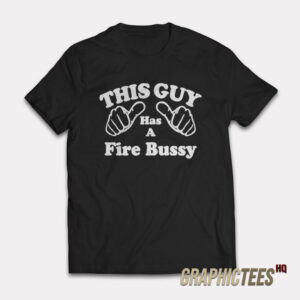 This Guy Has A Fire Bussy T-Shirt