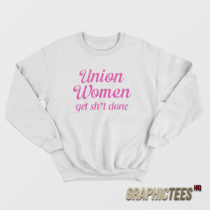 Union Women Get Shit Done Sweatshirt