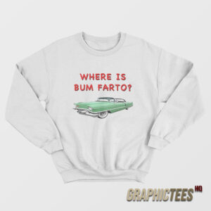 Where Is Bum Farto Sweatshirt