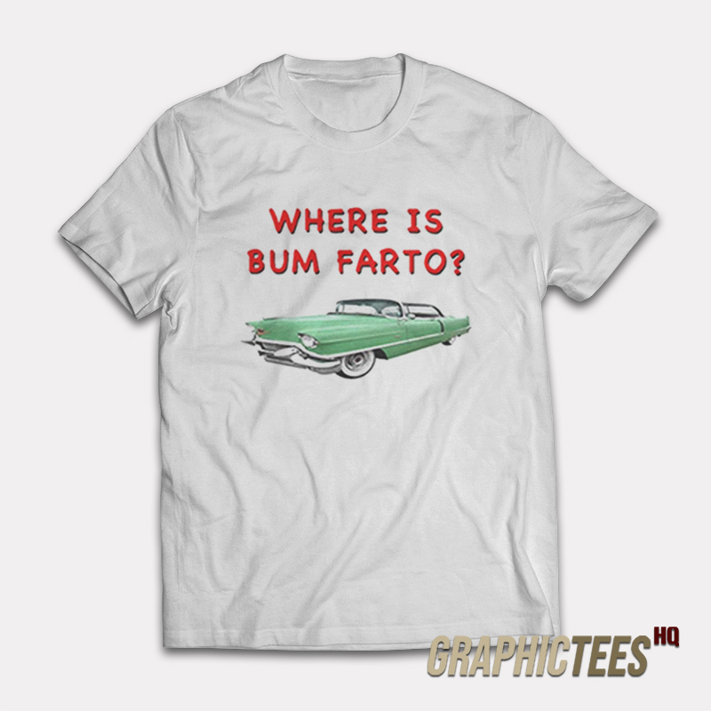 Where Is Bum Farto T-Shirt Where Is Bum Farto T-Shirt