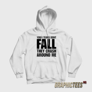 Your Tears Don’t Fall They Crash Around Me Hoodie